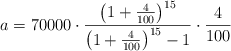 a = 70000 \cdot \frac{\left( 1+\frac{4}{100} \right)^{15}}{\left( 1+\frac{4}{100} \right)^{15} -1} \cdot \frac{4}{100} a = 70000 \cdot \frac{\left( 1+\frac{4}{100} \right)^{15}}{\left( 1+\frac{4}{100} \right)^{15} -1} \cdot \frac{4}{100}