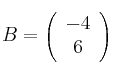 B = \left(
\begin{array}{c}
     -4 
  \\ 6 
\end{array}
\right) 