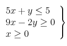 \left. 
\begin{array}{lcr}
5x + y \leq 5 \\
9x - 2y \geq 0 \\
x \geq 0 \\
\end{array}
\right\}