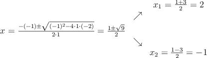 \begin{array}{ccc} & & x_1 = \frac{1+3}{2}=2\\ & \nearrow &\\ x=\frac{-(-1)\pm \sqrt{(-1)^2-4 \cdot1\cdot(-2)}}{2 \cdot1}=
\frac{1\pm \sqrt{9}}{2}& &\\ & \searrow &\\& &x_2 = \frac{1-3}{2}=-1\end{array} \begin{array}{ccc} & & x_1 = \frac{1+3}{2}=2\\ & \nearrow &\\ x=\frac{-(-1)\pm \sqrt{(-1)^2-4 \cdot1\cdot(-2)}}{2 \cdot1}=
\frac{1\pm \sqrt{9}}{2}& &\\ & \searrow &\\& &x_2 = \frac{1-3}{2}=-1\end{array}
