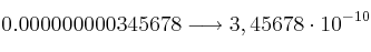 0. 000 000 000 345 678 \longrightarrow 3,45678 \cdot 10^{-10}