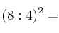 (8 : 4)^2 =