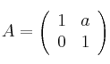 A =
\left(
\begin{array}{cc}
     1 & a
  \\ 0 & 1
\end{array}
\right)
