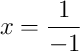 x = \frac{1}{-1} x = \frac{1}{-1}