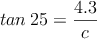 tan \: 25 = \frac{4.3}{c}