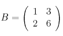 B = 
\left(
\begin{array}{cc}
     1 & 3
  \\ 2 & 6
\end{array}
\right)