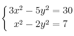 
\displaystyle {
\left\{ {
3x^2 - 5y^2 = 30 
\atop 
x^2 - 2y^2 = 7
} \right.
}
