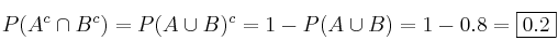 P(A^c \cap B^c)= P(A \cup B)^c= 1 - P(A \cup B) = 1 - 0.8 = \fbox{0.2} P(A^c \cap B^c)= P(A \cup B)^c= 1 - P(A \cup B) = 1 - 0.8 = \fbox{0.2}
