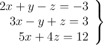  \left.
\begin{array}{rrr}
2x + y -z = -3 \\
3x -y + z = 3 \\
5x + 4z = 12
\end{array}
\right\} 