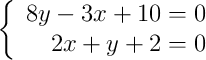 \left\{ \begin{array}{rr}
             8y - 3x + 10 = 0\\
             2x + y +2 = 0
             \end{array}
   \right.