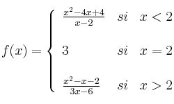 f(x)= \left\{ \begin{array}{lcc}
\frac{x^2-4x+4}{x-2} & si & x < 2 \\
\\3 & si & x = 2\\
\\ \frac{x^2-x-2}{3x-6} & si & x >2
\end{array}
\right.
f(x)= \left\{ \begin{array}{lcc}
\frac{x^2-4x+4}{x-2} & si & x < 2 \\
\\3 & si & x = 2\\
\\ \frac{x^2-x-2}{3x-6} & si & x >2
\end{array}
\right.