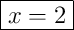 \boxed{x = 2}