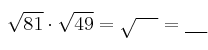  \sqrt{81} \cdot \sqrt{49} = \sqrt{\:\:\:\:\:} = \underbar{\:\:\:\:\:} 