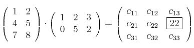 \left(
\begin{array}{cc}
1 & 2
\\ 4 & 5
\\ 7 & 8
\end{array}
\right) \cdot \left(
\begin{array}{ccc}
1 & 2 & 3
\\ 0 & 5 & 2
\end{array}
\right) = \left(
\begin{array}{ccc}
c_{11} & c_{12} & c_{13}
\\ c_{21} & c_{22} & \fbox{22}
\\ c_{31} & c_{32} & c_{33}
\end{array}
\right) \left(
\begin{array}{cc}
1 & 2
\\ 4 & 5
\\ 7 & 8
\end{array}
\right) \cdot \left(
\begin{array}{ccc}
1 & 2 & 3
\\ 0 & 5 & 2
\end{array}
\right) = \left(
\begin{array}{ccc}
c_{11} & c_{12} & c_{13}
\\ c_{21} & c_{22} & \fbox{22}
\\ c_{31} & c_{32} & c_{33}
\end{array}
\right)