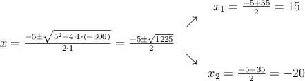 \begin{array}{ccc} & & x_1 = \frac{-5+35}{2}=15\\ & \nearrow &\\ x=\frac{-5\pm \sqrt{5^2-4 \cdot1\cdot(-300)}}{2 \cdot1}=
\frac{-5\pm \sqrt{1225}}{2}& &\\ & \searrow &\\& &x_2 = \frac{-5-35}{2}=-20\end{array} \begin{array}{ccc} & & x_1 = \frac{-5+35}{2}=15\\ & \nearrow &\\ x=\frac{-5\pm \sqrt{5^2-4 \cdot1\cdot(-300)}}{2 \cdot1}=
\frac{-5\pm \sqrt{1225}}{2}& &\\ & \searrow &\\& &x_2 = \frac{-5-35}{2}=-20\end{array}