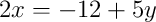 2x = -12 + 5y