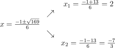 \begin{array}{ccc} & & x_1 = \frac{-1+13}{6} = 2\\ & \nearrow & \\x = \frac{-1\pm\sqrt{169}}{6} & & \\ & \searrow & \\ & & x_2 = \frac{-1-13}{6} = \frac{-7}{3}\end{array}