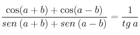 \frac{\cos (a+b) + \cos (a-b)}{ sen\: (a+b) + sen\: (a-b)} = \frac{1}{tg\: a} \frac{\cos (a+b) + \cos (a-b)}{ sen\: (a+b) + sen\: (a-b)} = \frac{1}{tg\: a}