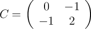 C =\left(
\begin{array}{cc}
 0 & -1 \\
 -1 & 2
\end{array}
\right)