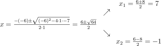 \begin{array}{ccc} & & x_1 = \frac{6+8}{2}=7\\ & \nearrow &\\x=\frac{-(-6)\pm\sqrt{(-6)^{2}-4\cdot1\cdot-7}}{2\cdot1}=\frac{6\pm\sqrt{64}}{2} & &\\ & \searrow &\\& & x_2 = \frac{6-8}{2}=-1\end{array}