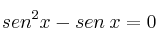 sen^2 x - sen \: x = 0 sen^2 x - sen \: x = 0