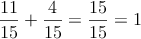 \frac{11}{15}+\frac{4}{15}=\frac{15}{15}=1