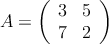 A=\left( \begin{array}{cc}
3 & 5 \\
7 & 2
\end{array} \right)