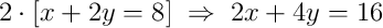 2\cdot\left[x + 2y = 8\right]\;\Rightarrow\;2x + 4y = 16