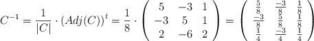 C^{-1}=\frac{1}{|C|} \cdot \left( Adj(C)\right)^t=\frac{1}{8} \cdot \left(\begin{array}{ccc}5&-3&1\\-3&5&1\\2&-6&2 \end{array}\right) =\left(\begin{array}{ccc}\frac{5}{8}&\frac{-3}{8}&\frac{1}{8}\\\frac{-3}{8}&\frac{5}{8}&\frac{1}{8}\\\frac{1}{4}&\frac{-3}{4}&\frac{1}{4} \end{array}\right) C^{-1}=\frac{1}{|C|} \cdot \left( Adj(C)\right)^t=\frac{1}{8} \cdot \left(\begin{array}{ccc}5&-3&1\\-3&5&1\\2&-6&2 \end{array}\right) =\left(\begin{array}{ccc}\frac{5}{8}&\frac{-3}{8}&\frac{1}{8}\\\frac{-3}{8}&\frac{5}{8}&\frac{1}{8}\\\frac{1}{4}&\frac{-3}{4}&\frac{1}{4} \end{array}\right)