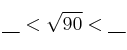  \underbar{\:\:\:\:} < \sqrt{90} < \underbar{\:\:\:\:} 