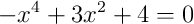 -x^4+3x^2+4=0