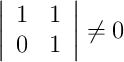  \left|
\begin{array}{cc}
     1 & 1 
  \\ 0 & 1
\end{array}
\right| \neq 0