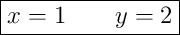 \boxed{x = 1 \qquad y = 2}