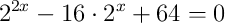 2^{2x}-16\cdot2^{x}+64=0