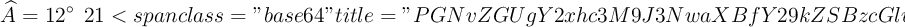 \widehat{A} = 12^{\circ} \:\:21<code class='spip_code spip_code_inline' dir='ltr'>\:\: 36</code> 