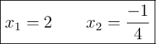 \boxed{x_1 = 2 \qquad x_2 = \frac{-1}{4}}