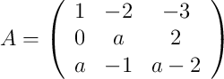 A = 
\left(
\begin{array}{ccc}
1 & -2 & -3\\
0 & a & 2 \\
a & -1 & a-2
\end{array}
\right)