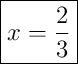 \boxed{x = \frac{2}{3}}