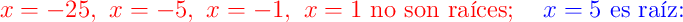 \color{red}{x=-25},\ \color{red}{x=-5},\ \color{red}{x=-1},\ \color{red}{x=1}\text{ no son raíces};\quad \color{blue}{x=5}\text{ es raíz:}