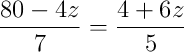 \dfrac{80 - 4z}{7} = \dfrac{4 + 6z}{5}