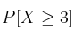 P[X \geq 3]