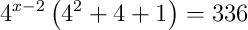 4^{x-2}\left(4^{2}+4+1\right)=336