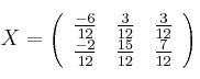 X =
\left(
\begin{array}{ccc}
\frac{-6}{12} & \frac{3}{12} & \frac{3}{12}
\\ \frac{-2}{12} & \frac{15}{12} & \frac{7}{12}
\end{array}
\right)
X =
\left(
\begin{array}{ccc}
\frac{-6}{12} & \frac{3}{12} & \frac{3}{12}
\\ \frac{-2}{12} & \frac{15}{12} & \frac{7}{12}
\end{array}
\right)