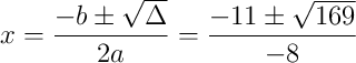 x = \frac{-b \pm \sqrt{\Delta}}{2a} = \frac{-11 \pm \sqrt{169}}{-8}