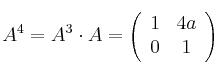 A^4 = A^3 \cdot A =
\left(
\begin{array}{cc}
1 & 4a
\\ 0 & 1
\end{array}
\right)
A^4 = A^3 \cdot A =
\left(
\begin{array}{cc}
1 & 4a
\\ 0 & 1
\end{array}
\right)