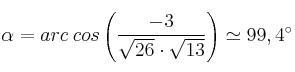 \alpha = arc \: cos \left( \frac{-3}{\sqrt{26} \cdot \sqrt{13}} \right) \simeq 99,4^\circ \alpha = arc \: cos \left( \frac{-3}{\sqrt{26} \cdot \sqrt{13}} \right) \simeq 99,4^\circ