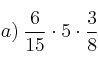 a) \: \frac{6}{15} \cdot 5 \cdot \frac{3}{8}