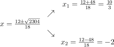 \begin{array}{ccc} & & x_1 = \frac{12+48}{18} = \frac{10}{3}\\ & \nearrow & \\x = \frac{12\pm\sqrt{2304}}{18} & & \\ & \searrow & \\ & & x_2 = \frac{12-48}{18} = -2\end{array} \begin{array}{ccc} & & x_1 = \frac{12+48}{18} = \frac{10}{3}\\ & \nearrow & \\x = \frac{12\pm\sqrt{2304}}{18} & & \\ & \searrow & \\ & & x_2 = \frac{12-48}{18} = -2\end{array}