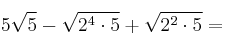 5 \sqrt{5}- \sqrt{2^4 \cdot 5} + \sqrt{2^2 \cdot 5} = 5 \sqrt{5}- \sqrt{2^4 \cdot 5} + \sqrt{2^2 \cdot 5} =