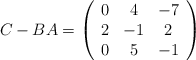 C-BA=\left( \begin{array}{ccc} 0&4&-7\\2&-1&2\\0&5&-1 \end{array}\right) C-BA=\left( \begin{array}{ccc} 0&4&-7\\2&-1&2\\0&5&-1 \end{array}\right)
